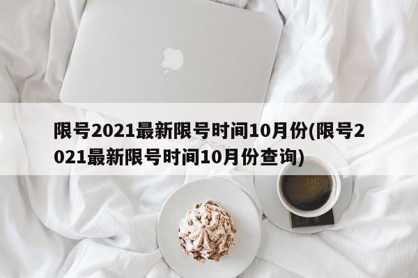 限号2021最新限号时间10月份(限号2021最新限号时间10月份查询)