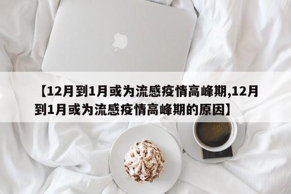 【12月到1月或为流感疫情高峰期,12月到1月或为流感疫情高峰期的原因】