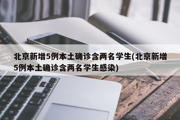 北京新增5例本土确诊含两名学生(北京新增5例本土确诊含两名学生感染)