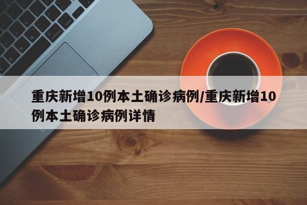 重庆新增10例本土确诊病例/重庆新增10例本土确诊病例详情