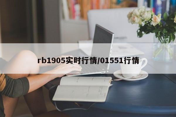rb1905实时行情/01551行情