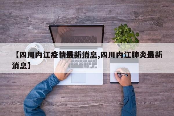 【四川内江疫情最新消息,四川内江肺炎最新消息】