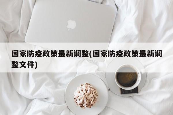 国家防疫政策最新调整(国家防疫政策最新调整文件)