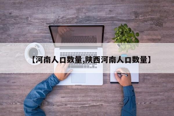 【河南人口数量,陕西河南人口数量】