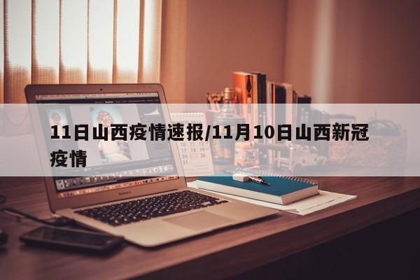 11日山西疫情速报/11月10日山西新冠疫情