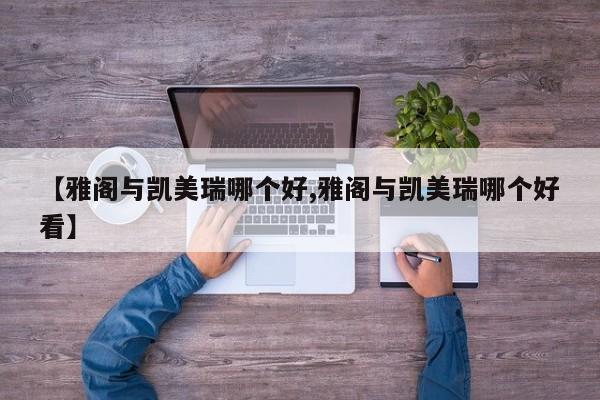 【雅阁与凯美瑞哪个好,雅阁与凯美瑞哪个好看】