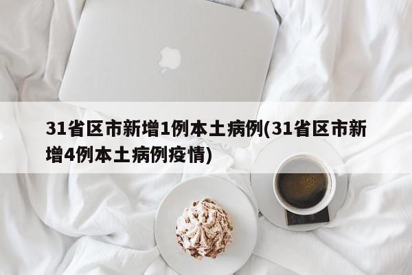 31省区市新增1例本土病例(31省区市新增4例本土病例疫情)
