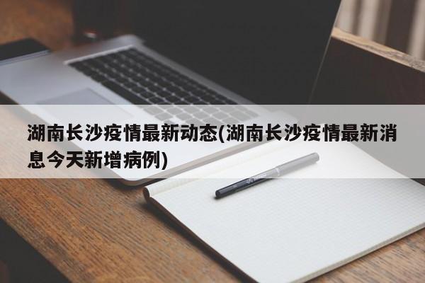 湖南长沙疫情最新动态(湖南长沙疫情最新消息今天新增病例)