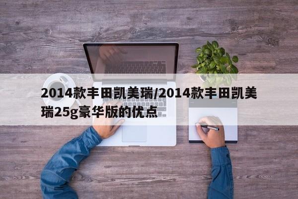 2014款丰田凯美瑞/2014款丰田凯美瑞25g豪华版的优点