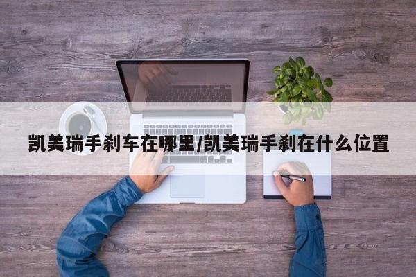 凯美瑞手刹车在哪里/凯美瑞手刹在什么位置