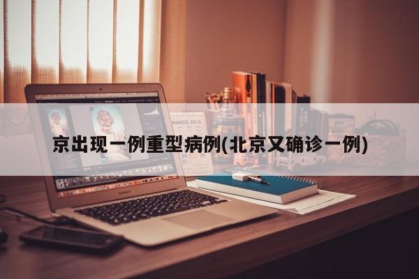 京出现一例重型病例(北京又确诊一例)