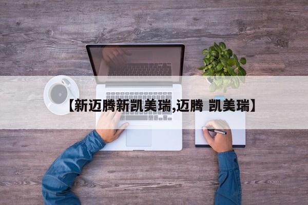 【新迈腾新凯美瑞,迈腾 凯美瑞】