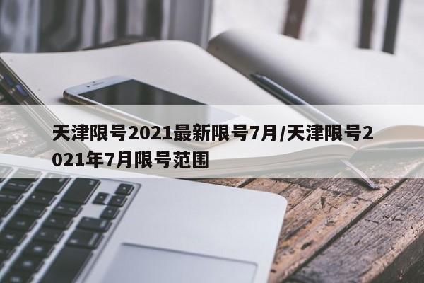 天津限号2021最新限号7月/天津限号2021年7月限号范围