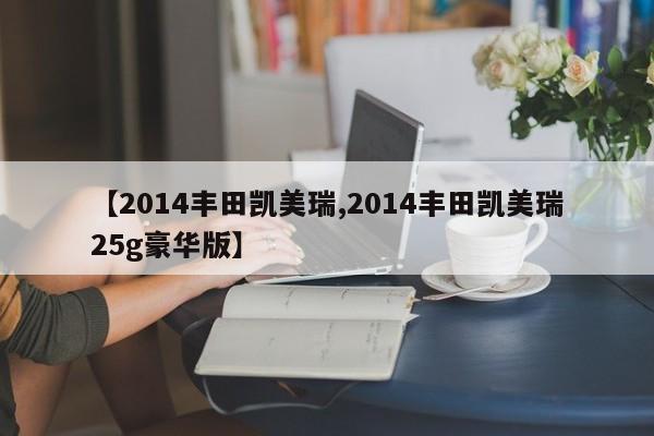 【2014丰田凯美瑞,2014丰田凯美瑞25g豪华版】