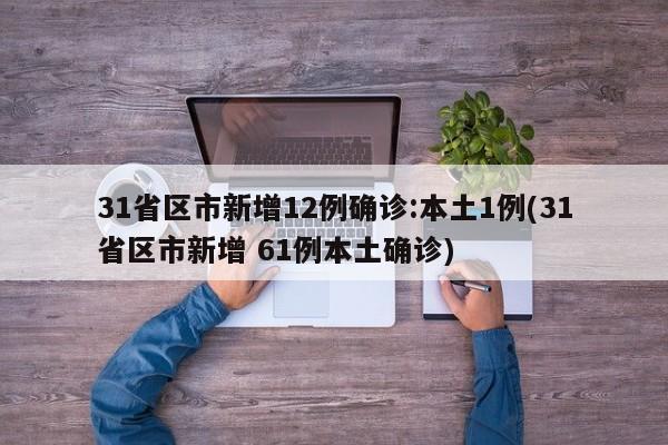 31省区市新增12例确诊:本土1例(31省区市新增 61例本土确诊)