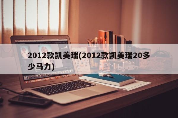2012款凯美瑞(2012款凯美瑞20多少马力)