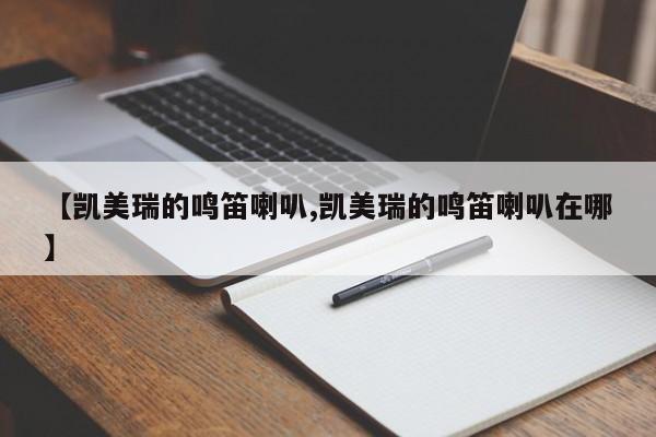 【凯美瑞的鸣笛喇叭,凯美瑞的鸣笛喇叭在哪】