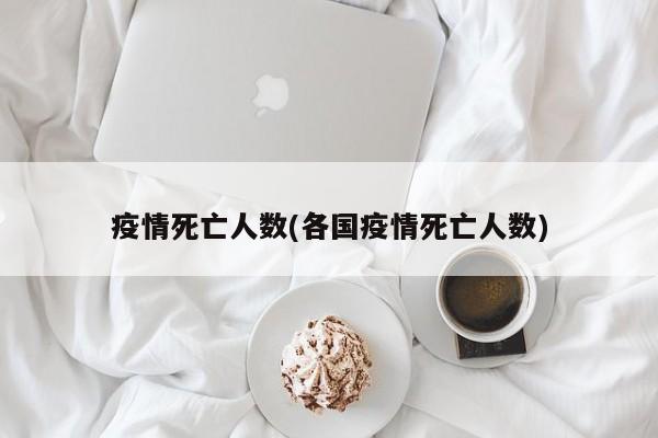 疫情死亡人数(各国疫情死亡人数)