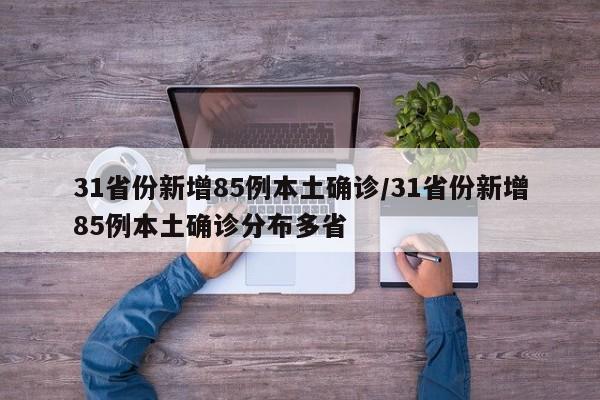 31省份新增85例本土确诊/31省份新增85例本土确诊分布多省
