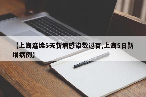 【上海连续5天新增感染数过百,上海5日新增病例】