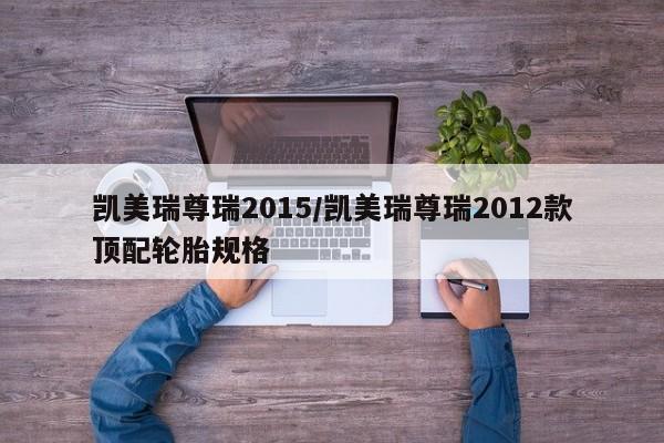 凯美瑞尊瑞2015/凯美瑞尊瑞2012款顶配轮胎规格
