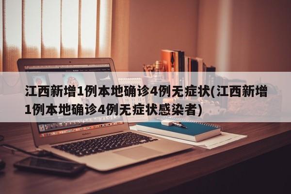 江西新增1例本地确诊4例无症状(江西新增1例本地确诊4例无症状感染者)