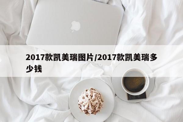 2017款凯美瑞图片/2017款凯美瑞多少钱
