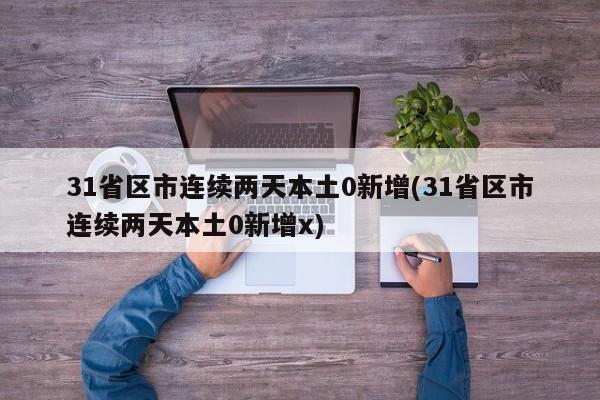 31省区市连续两天本土0新增(31省区市连续两天本土0新增x)