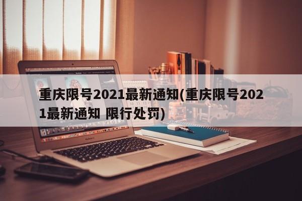 重庆限号2021最新通知(重庆限号2021最新通知 限行处罚)