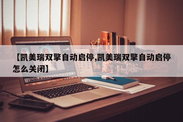 【凯美瑞双擎自动启停,凯美瑞双擎自动启停怎么关闭】