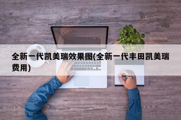 全新一代凯美瑞效果图(全新一代丰田凯美瑞费用)
