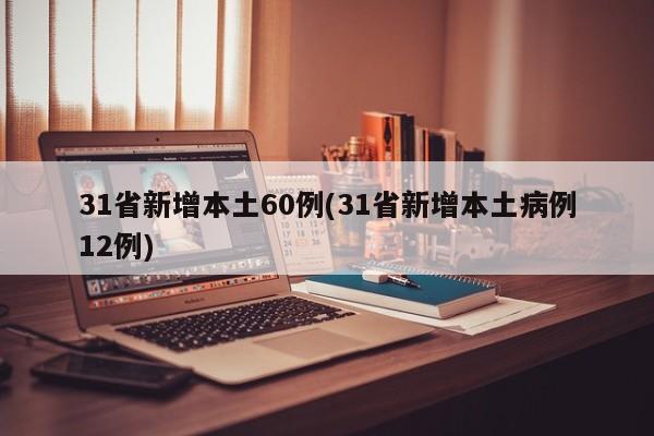 31省新增本土60例(31省新增本土病例12例)