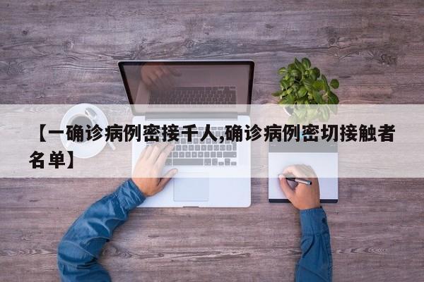【一确诊病例密接千人,确诊病例密切接触者名单】