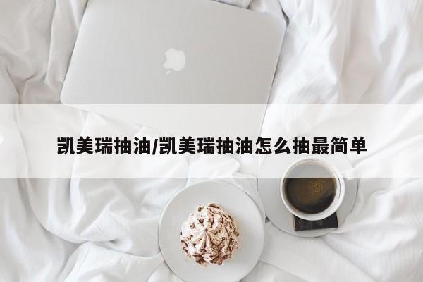 凯美瑞抽油/凯美瑞抽油怎么抽最简单