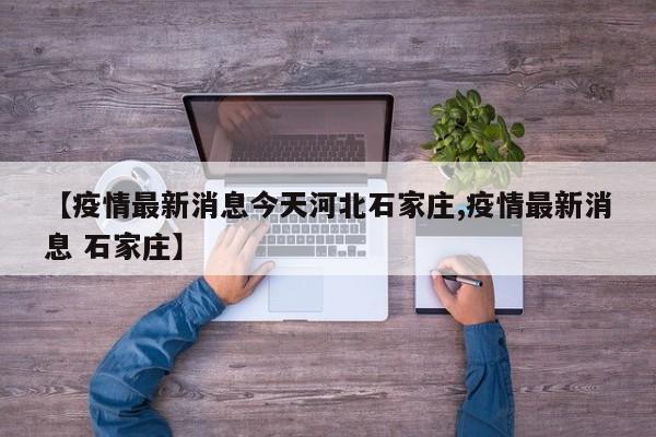 【疫情最新消息今天河北石家庄,疫情最新消息 石家庄】