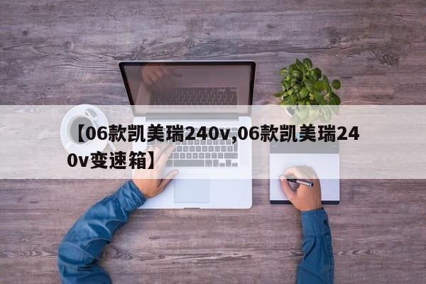 【06款凯美瑞240v,06款凯美瑞240v变速箱】