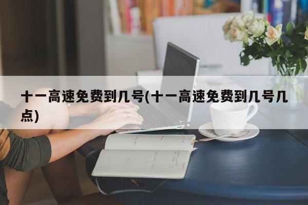 十一高速免费到几号(十一高速免费到几号几点)