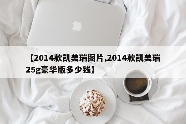 【2014款凯美瑞图片,2014款凯美瑞25g豪华版多少钱】