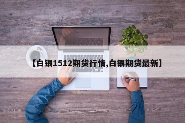 【白银1512期货行情,白银期货最新】