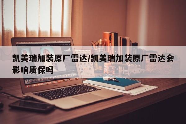 凯美瑞加装原厂雷达/凯美瑞加装原厂雷达会影响质保吗