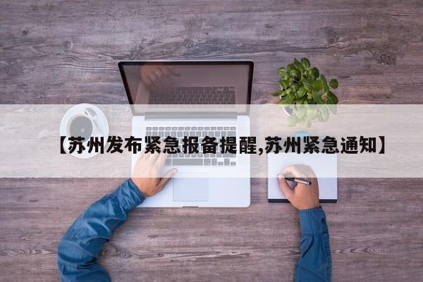 【苏州发布紧急报备提醒,苏州紧急通知】