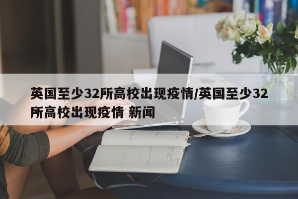 英国至少32所高校出现疫情/英国至少32所高校出现疫情 新闻