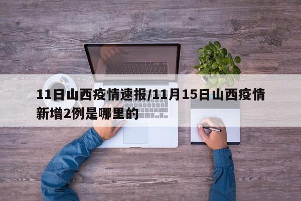 11日山西疫情速报/11月15日山西疫情新增2例是哪里的