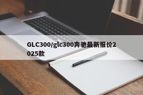 GLC300/glc300奔驰最新报价2025款