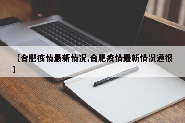 【合肥疫情最新情况,合肥疫情最新情况通报】