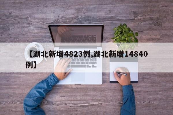 【湖北新增4823例,湖北新增14840例】