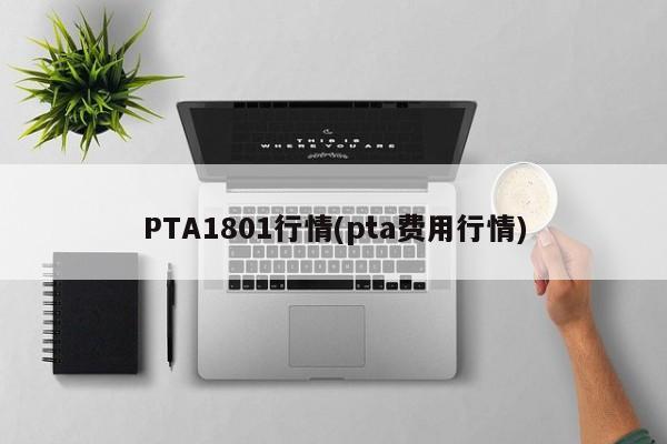 PTA1801行情(pta费用行情)