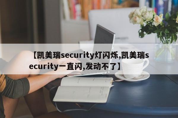 【凯美瑞security灯闪烁,凯美瑞security一直闪,发动不了】
