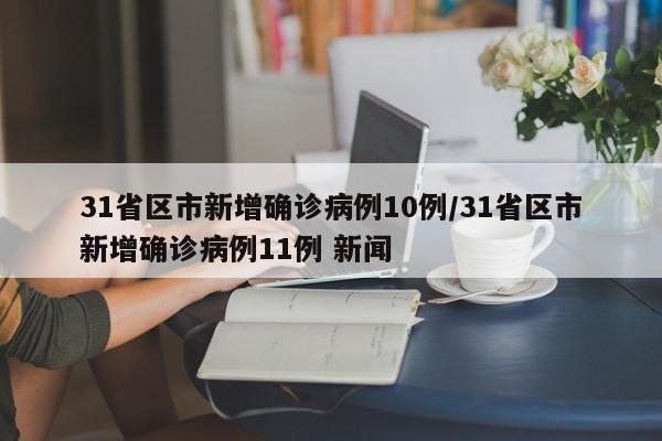 31省区市新增确诊病例10例/31省区市新增确诊病例11例 新闻