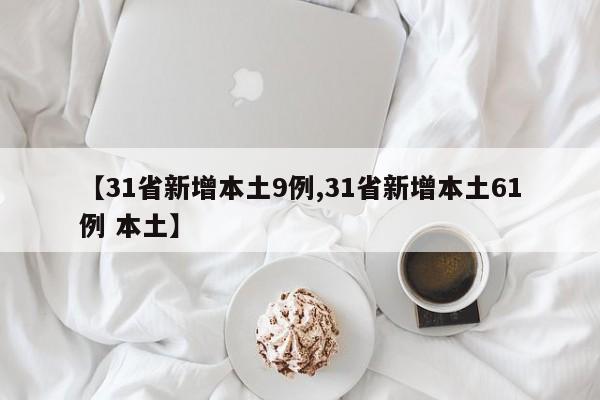 【31省新增本土9例,31省新增本土61例 本土】